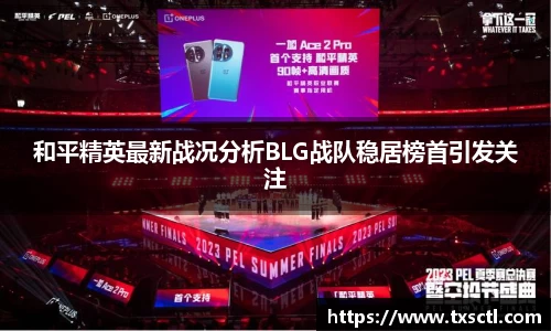 和平精英最新战况分析BLG战队稳居榜首引发关注
