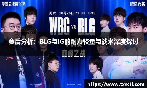 赛后分析：BLG与IG的耐力较量与战术深度探讨