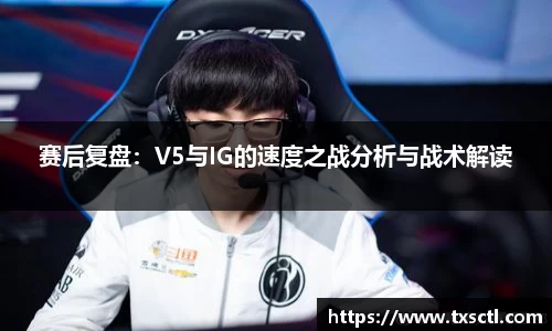 赛后复盘：V5与IG的速度之战分析与战术解读