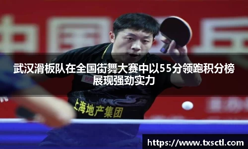 武汉滑板队在全国街舞大赛中以55分领跑积分榜展现强劲实力