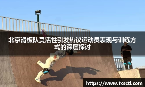北京滑板队灵活性引发热议运动员表现与训练方式的深度探讨