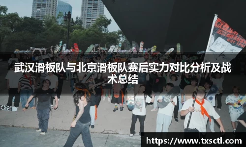 武汉滑板队与北京滑板队赛后实力对比分析及战术总结