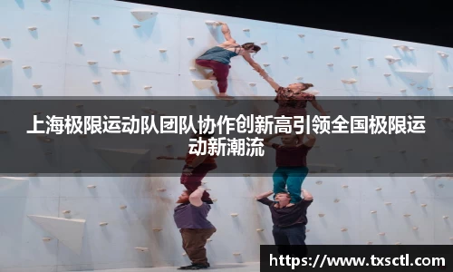 上海极限运动队团队协作创新高引领全国极限运动新潮流