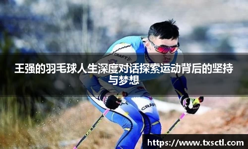 王强的羽毛球人生深度对话探索运动背后的坚持与梦想