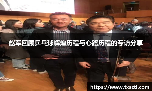 赵军回顾乒乓球辉煌历程与心路历程的专访分享