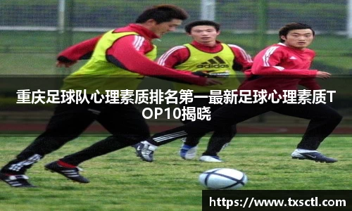 重庆足球队心理素质排名第一最新足球心理素质TOP10揭晓