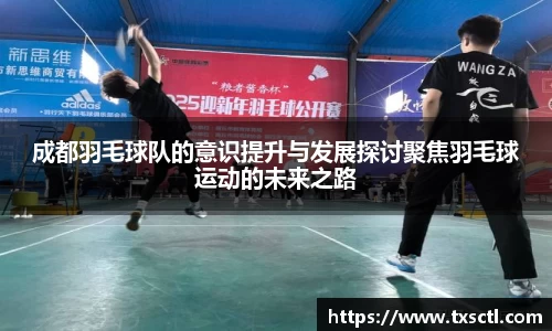 成都羽毛球队的意识提升与发展探讨聚焦羽毛球运动的未来之路