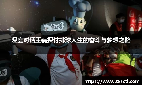 深度对话王磊探讨排球人生的奋斗与梦想之路