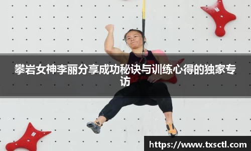 攀岩女神李丽分享成功秘诀与训练心得的独家专访