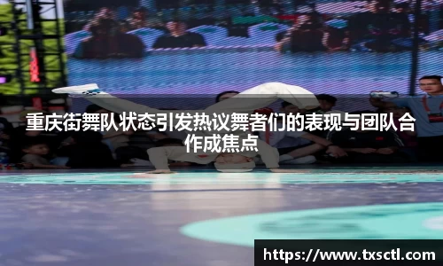 重庆街舞队状态引发热议舞者们的表现与团队合作成焦点